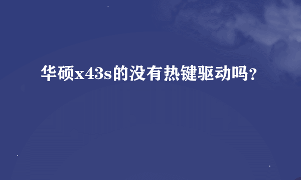 华硕x43s的没有热键驱动吗？