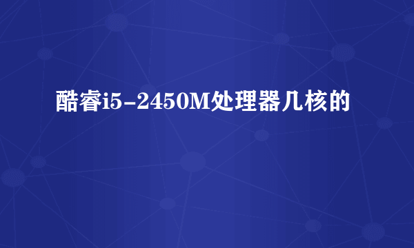 酷睿i5-2450M处理器几核的