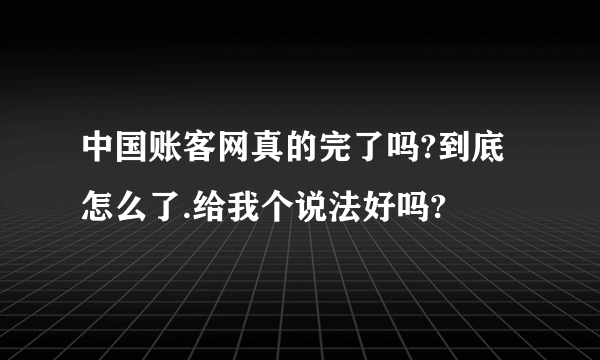 中国账客网真的完了吗?到底怎么了.给我个说法好吗?