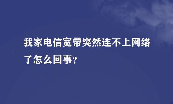 我家电信宽带突然连不上网络了怎么回事？