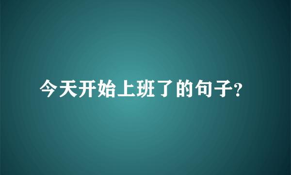 今天开始上班了的句子？