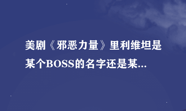 美剧《邪恶力量》里利维坦是某个BOSS的名字还是某个群体的名字？