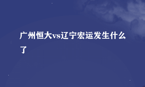 广州恒大vs辽宁宏运发生什么了