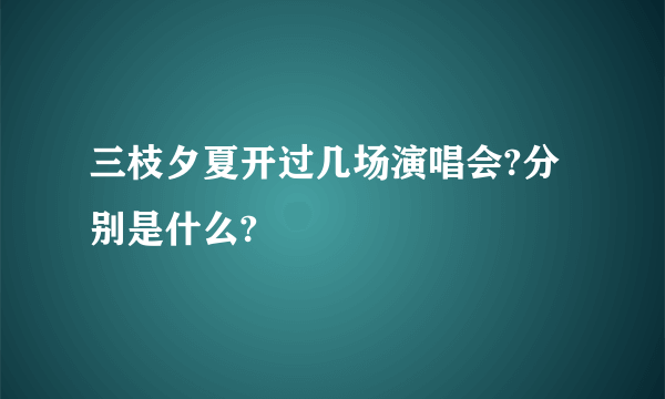 三枝夕夏开过几场演唱会?分别是什么?