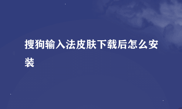 搜狗输入法皮肤下载后怎么安装