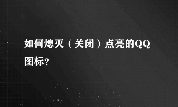 如何熄灭（关闭）点亮的QQ图标？