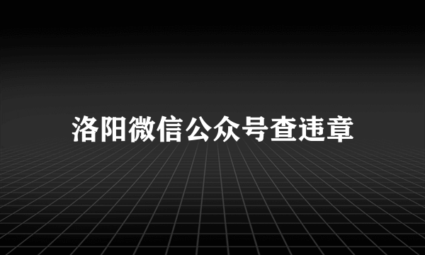 洛阳微信公众号查违章