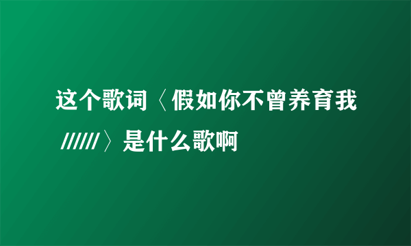 这个歌词〈假如你不曾养育我 //////〉是什么歌啊