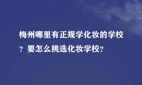 梅州哪里有正规学化妆的学校？要怎么挑选化妆学校？