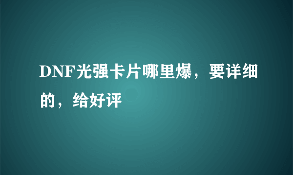 DNF光强卡片哪里爆，要详细的，给好评