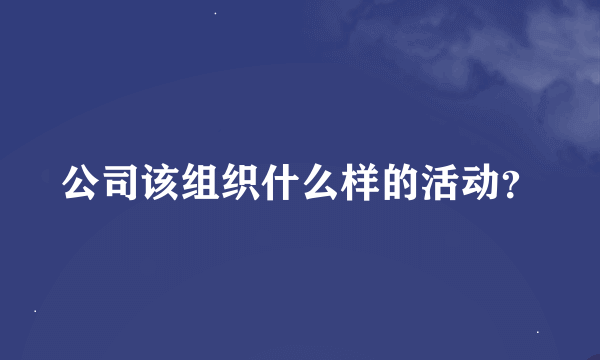 公司该组织什么样的活动？