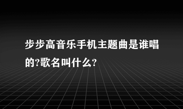 步步高音乐手机主题曲是谁唱的?歌名叫什么?