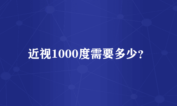 近视1000度需要多少？