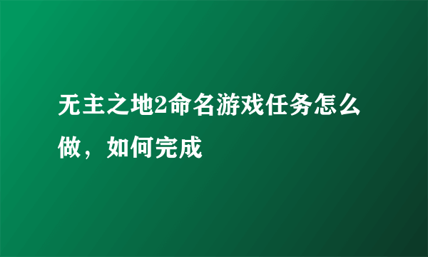 无主之地2命名游戏任务怎么做，如何完成