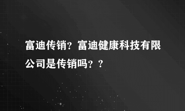 富迪传销？富迪健康科技有限公司是传销吗？?