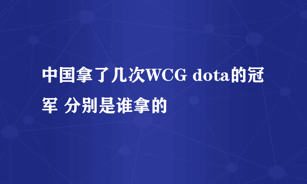 中国拿了几次WCG dota的冠军 分别是谁拿的