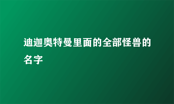 迪迦奥特曼里面的全部怪兽的名字