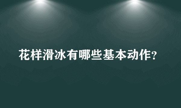 花样滑冰有哪些基本动作？