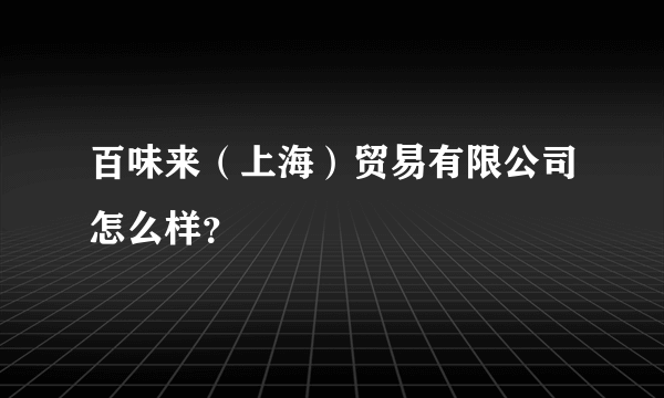 百味来（上海）贸易有限公司怎么样？