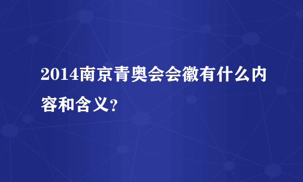 2014南京青奥会会徽有什么内容和含义？