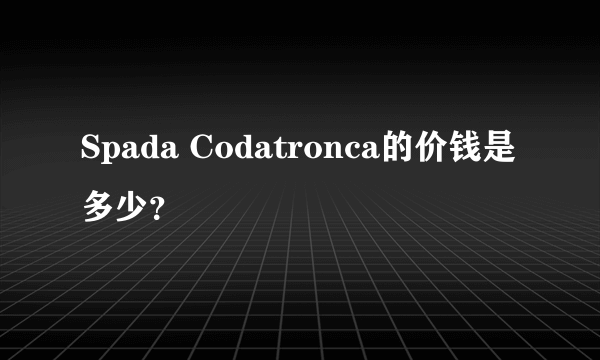 Spada Codatronca的价钱是多少？