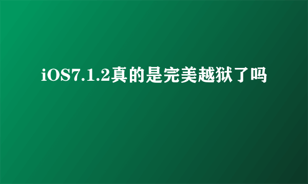 iOS7.1.2真的是完美越狱了吗