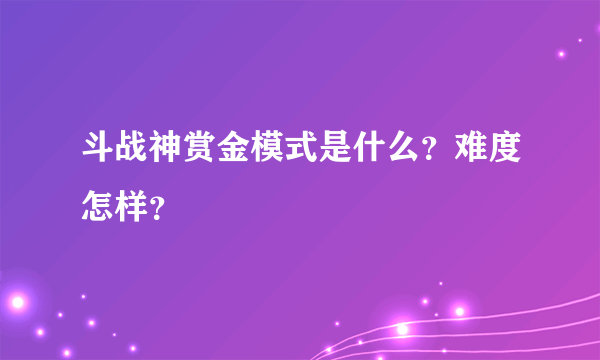 斗战神赏金模式是什么？难度怎样？