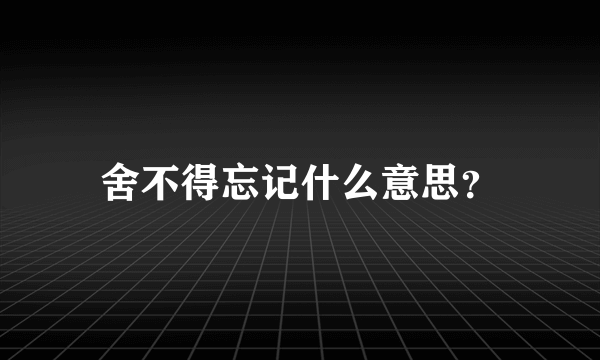 舍不得忘记什么意思？