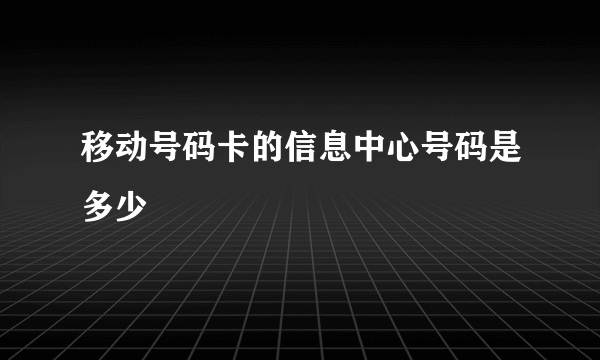 移动号码卡的信息中心号码是多少