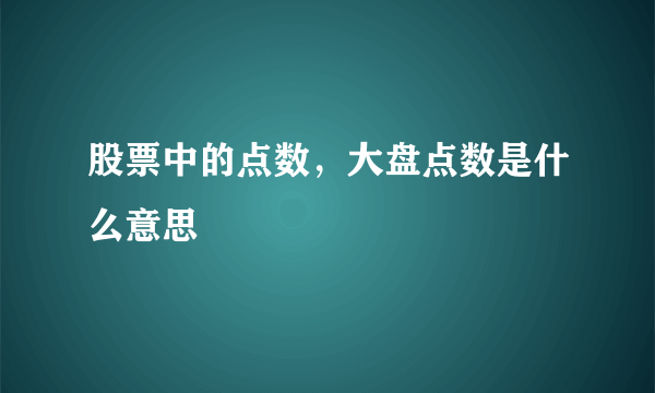 股票中的点数，大盘点数是什么意思