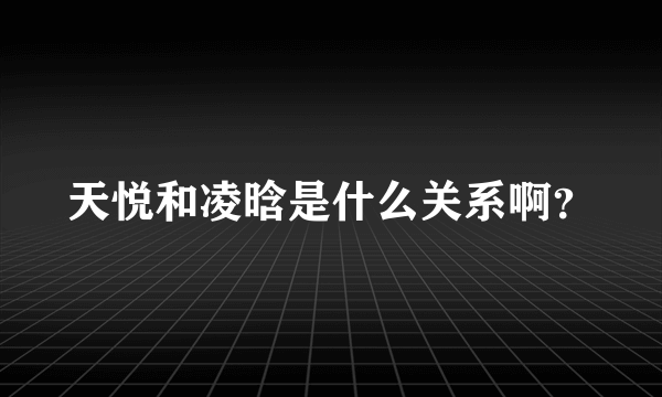 天悦和凌晗是什么关系啊？