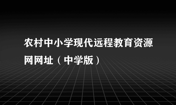 农村中小学现代远程教育资源网网址（中学版）