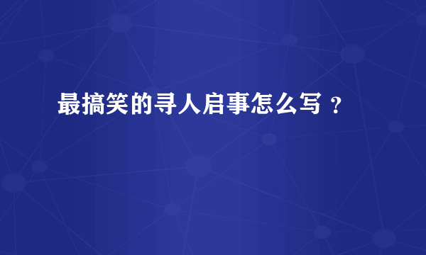 最搞笑的寻人启事怎么写 ？