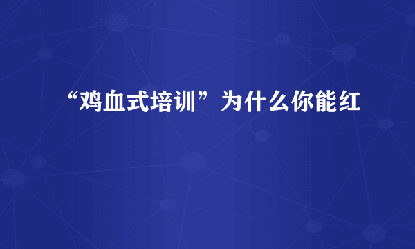 “鸡血式培训”为什么你能红