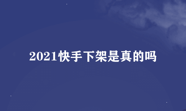 2021快手下架是真的吗