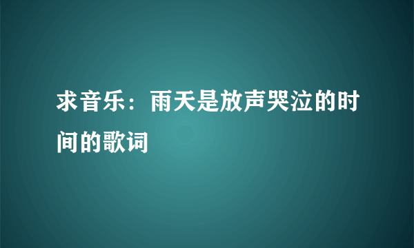 求音乐：雨天是放声哭泣的时间的歌词