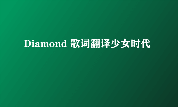 Diamond 歌词翻译少女时代