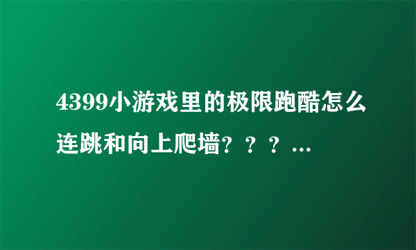 4399小游戏里的极限跑酷怎么连跳和向上爬墙？？？？？？？？？