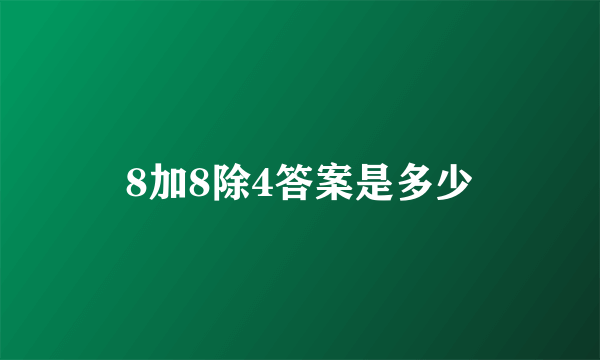 8加8除4答案是多少