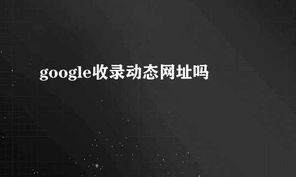 google收录动态网址吗