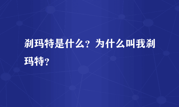 刹玛特是什么？为什么叫我刹玛特？