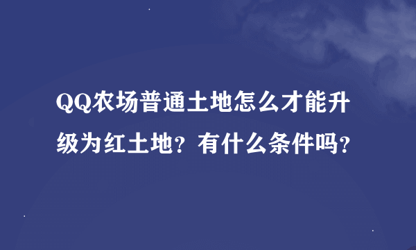 QQ农场普通土地怎么才能升级为红土地？有什么条件吗？