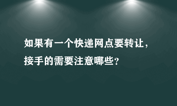 如果有一个快递网点要转让，接手的需要注意哪些？