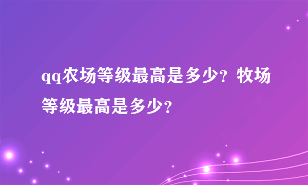 qq农场等级最高是多少？牧场等级最高是多少？