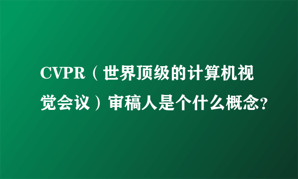 CVPR（世界顶级的计算机视觉会议）审稿人是个什么概念？