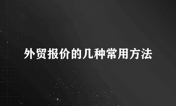 外贸报价的几种常用方法