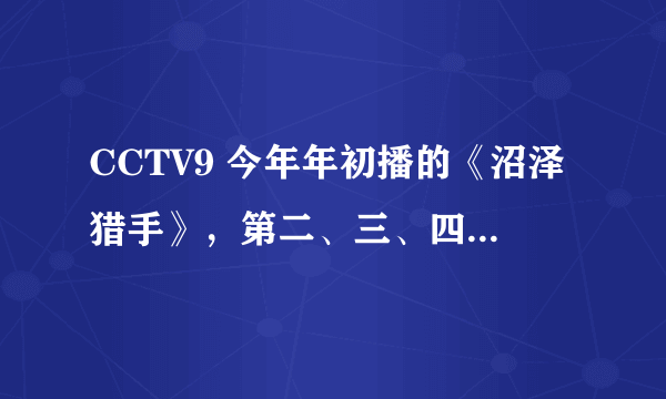 CCTV9 今年年初播的《沼泽猎手》，第二、三、四季哪里有啊？