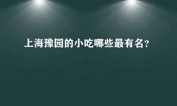 上海豫园的小吃哪些最有名？