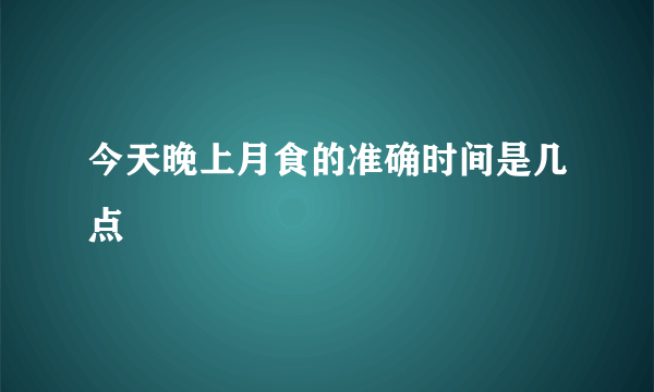 今天晚上月食的准确时间是几点