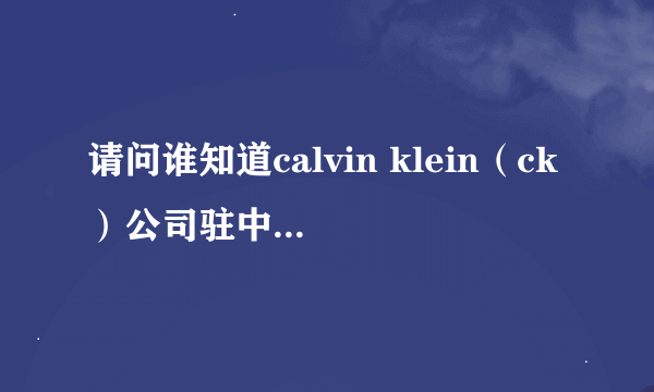 请问谁知道calvin klein（ck）公司驻中国的总部在哪里？